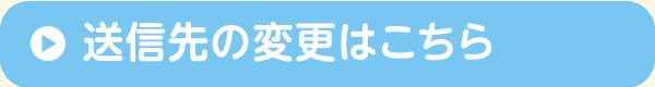 送信先の変更はこちら